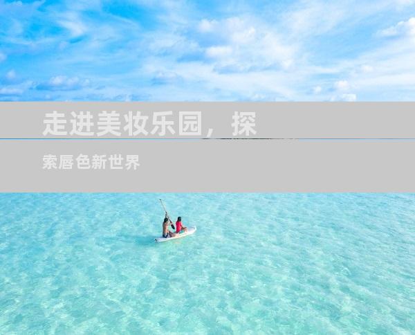 走进美妆乐园，探索唇色新世界