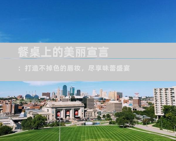 餐桌上的美丽宣言：打造不掉色的唇妆，尽享味蕾盛宴