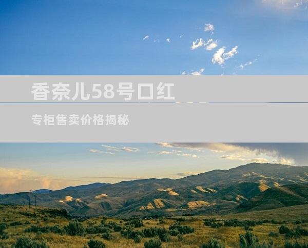 香奈儿58号口红专柜售卖价格揭秘