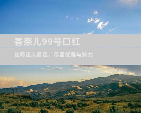 香奈儿99号口红诠释迷人唇色，尽显优雅与魅力