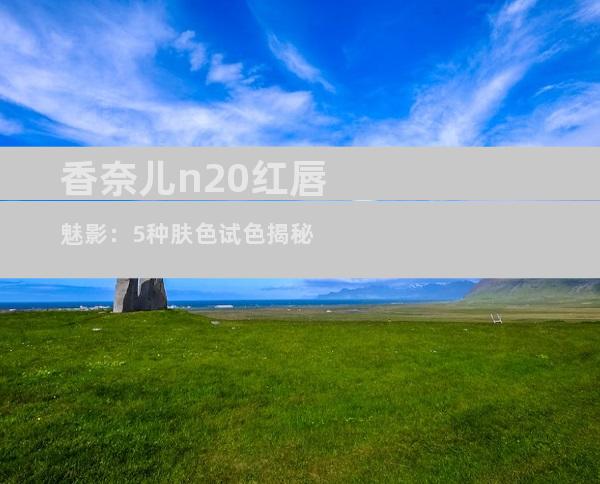 香奈儿n20红唇魅影：5种肤色试色揭秘