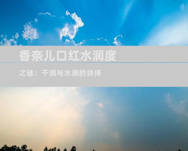 香奈儿口红水润度之谜：干润与水润的抉择