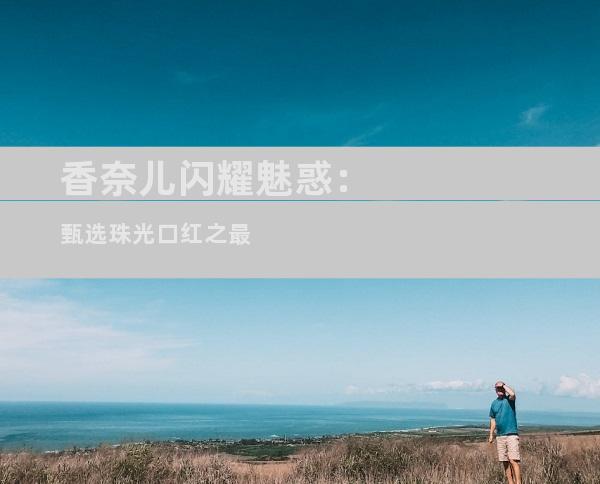 香奈儿闪耀魅惑：甄选珠光口红之最
