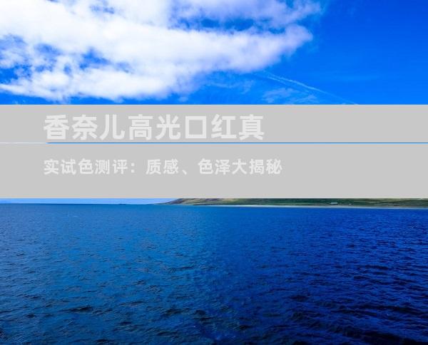 香奈儿高光口红真实试色测评：质感、色泽大揭秘