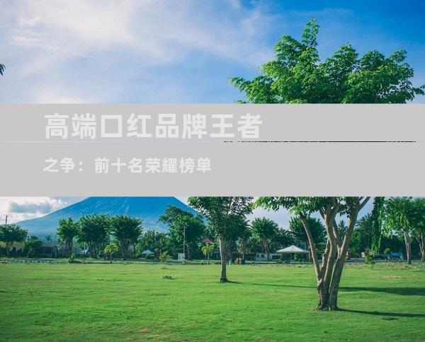 高端口红品牌王者之争：前十名荣耀榜单
