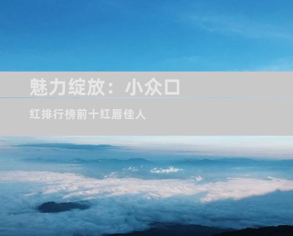 魅力绽放：小众口红排行榜前十红唇佳人