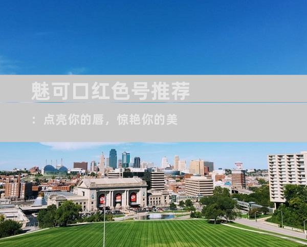 魅可口红色号推荐：点亮你的唇，惊艳你的美