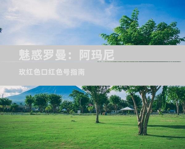 魅惑罗曼：阿玛尼玫红色口红色号指南