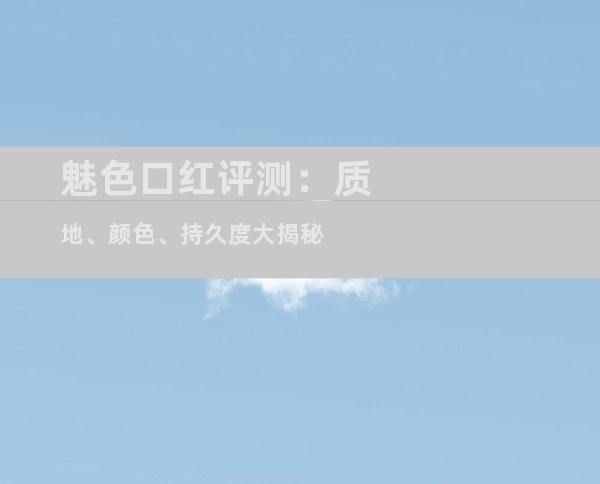 魅色口红评测：质地、颜色、持久度大揭秘