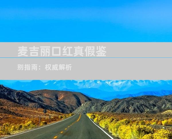 麦吉丽口红真假鉴别指南：权威解析