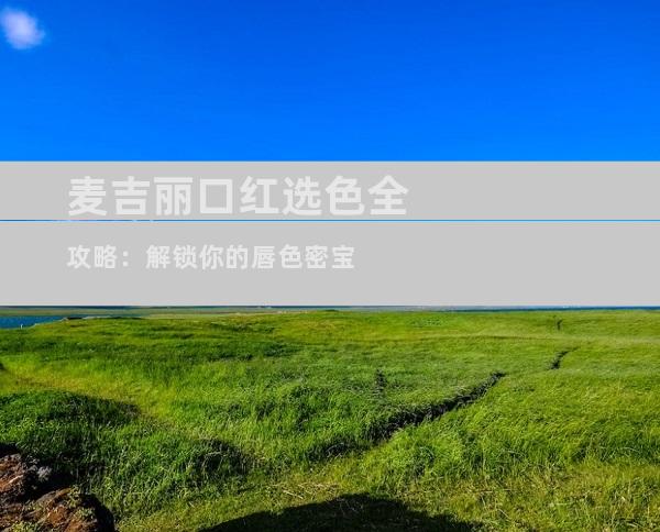 麦吉丽口红选色全攻略：解锁你的唇色密宝
