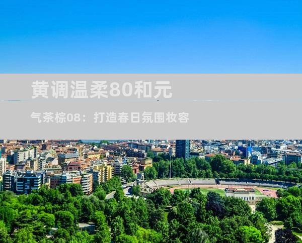 黄调温柔80和元气茶棕08：打造春日氛围妆容