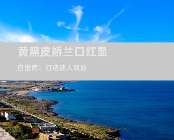 黄黑皮娇兰口红显白指南：打造迷人双唇