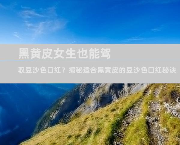 黑黄皮女生也能驾驭豆沙色口红？揭秘适合黑黄皮的豆沙色口红秘诀